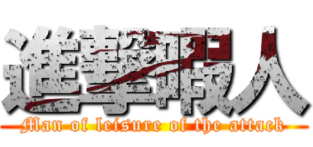 進撃暇人 (Man of leisure of the attack)