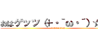 おはゲッツ（＋・｀ω・´）☆    (OHAGETS)
