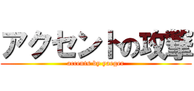アクセントの攻撃 (accents by yaeger)
