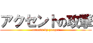アクセントの攻撃 (accents by yaeger)