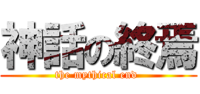 神話の終焉 (the mythical end )