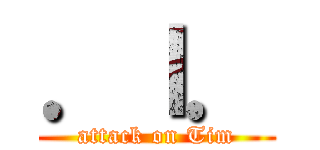 ．ｌ． (attack on Tim)