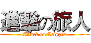 進擊の旅人 (Attack on Tripper)
