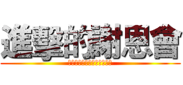 進擊的謝恩會 (シンゲキ　ノ　シャオンカイ)
