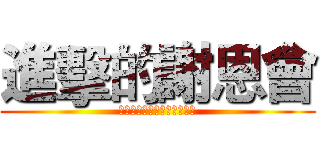 進擊的謝恩會 (シンゲキ　ノ　シャオンカイ)