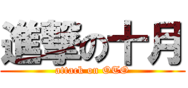 進撃の十月 (attack on OTO)