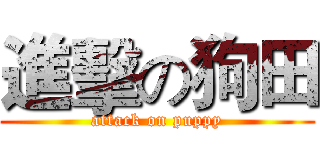 進擊の狗田 (attack on puppy)