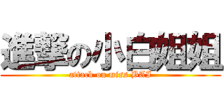進撃の小白姐姐 (attack on miss BAI)