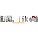 訂閲，ｌｉｋｅ啦 (Lkie！like！like！)