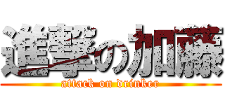 進撃の加藤 (attack on drinker)
