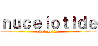 ｎｕｃｅｌｏｔｉｄｅ (attack on titan)