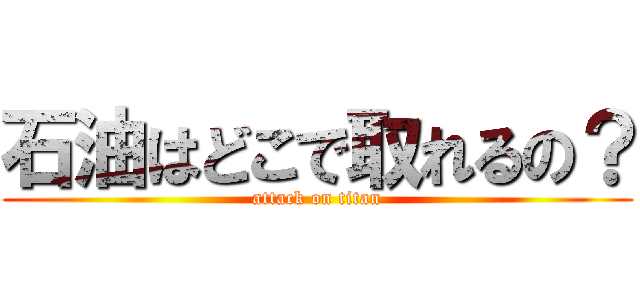 石油はどこで取れるの？ (attack on titan)