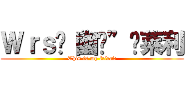 Ｗｒｓ·“幽灵”·莱利 (This is my friend)