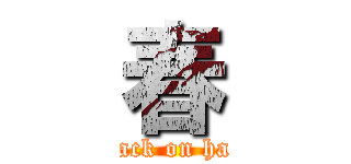 春 (attack on haru)