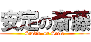 安定の斎藤 (Stable  on Saito)