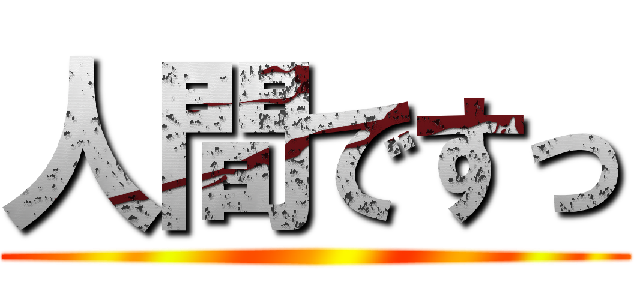 人間ですっ ()