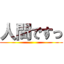 人間ですっ ()