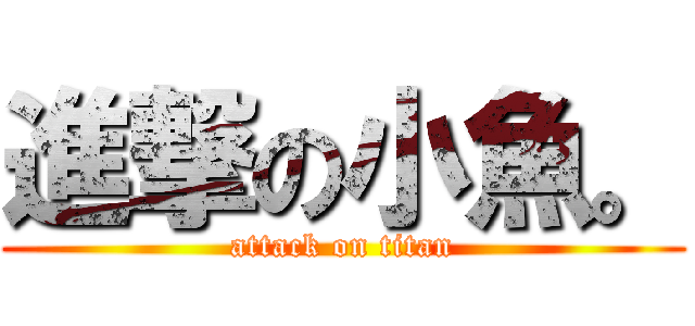 進撃の小魚。 (attack on titan)