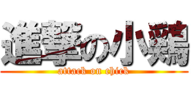 進撃の小鶏 (attack on chick)