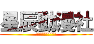 星辰動漫社 (星辰動漫社專屬專頁!)