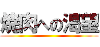 焼肉への渇望 ()