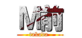 Ｍ前 (takada )