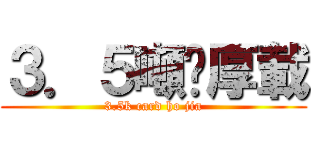 ３．５噸卡厚載 (3.5k card ho jia)