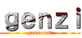 ｇｅｎｚｉ (game cast)