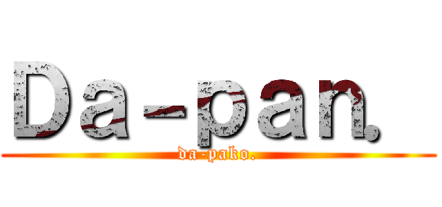 Ｄａ－ｐａｎ． (da-pako.)