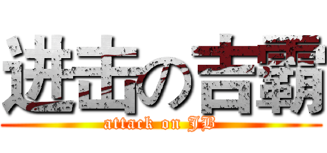 进击の吉霸 (attack on JB)