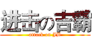 进击の吉霸 (attack on JB)