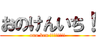 おのけんいち！ (ono ken !!!!!!!!)