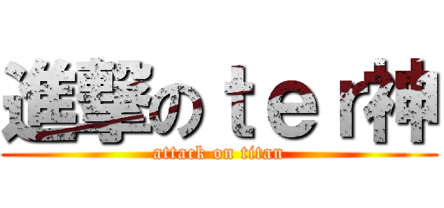 進撃のｔｅｒ神 (attack on titan)