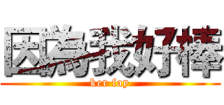 因為我好棒 (ker fay)