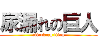 尿漏れの巨人 (attack on titan)