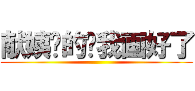 献姨你的图我画好了 ()