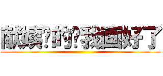 献姨你的图我画好了 ()