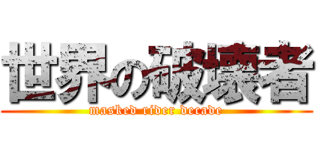 世界の破壊者 (masked rider decade)