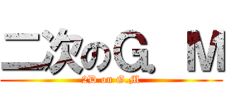 二次のＧ．Ｍ (2D on G.M)