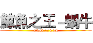 鯨魚之王－蝸牛 (attack on titan)