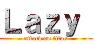 Ｌａｚｙ  (attack on titan)