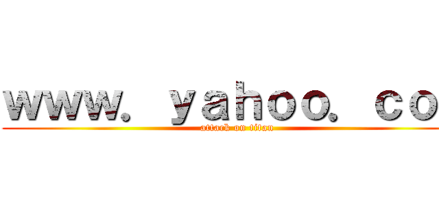 ｗｗｗ．ｙａｈｏｏ．ｃｏｍ (attack on titan)