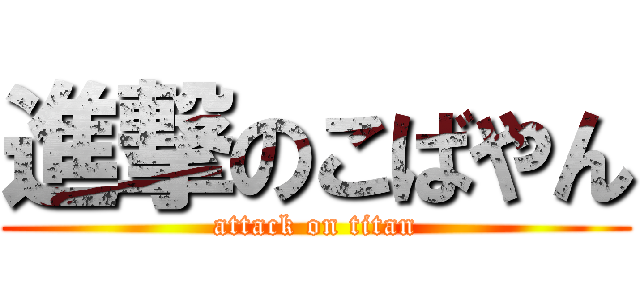 進撃のこばやん (attack on titan)