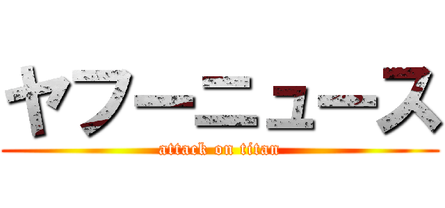 ヤフーニュース (attack on titan)
