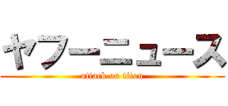 ヤフーニュース (attack on titan)