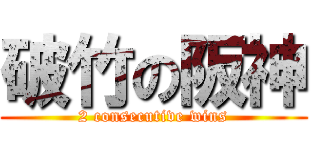 破竹の阪神 (2 consecutive wins)