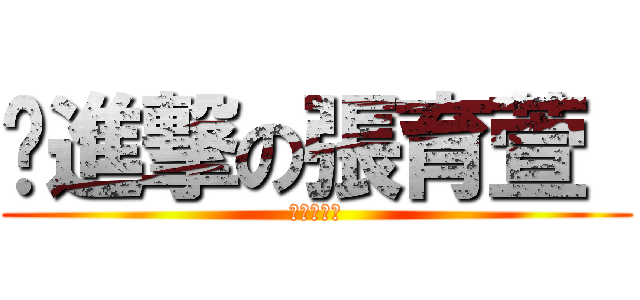 ˋ進撃の張育萱  (進撃の湘祈)