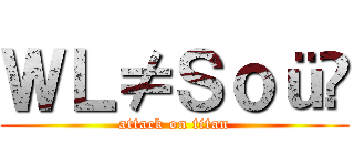 ＷＬ≠Ｓｏü⁂ (attack on titan)