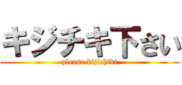 キジチキ下さい (please kijichiki)