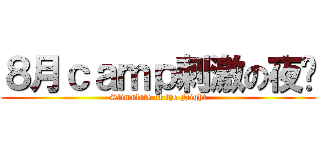８月ｃａｍｐ刺激の夜晚 (Stimulate of the Night)